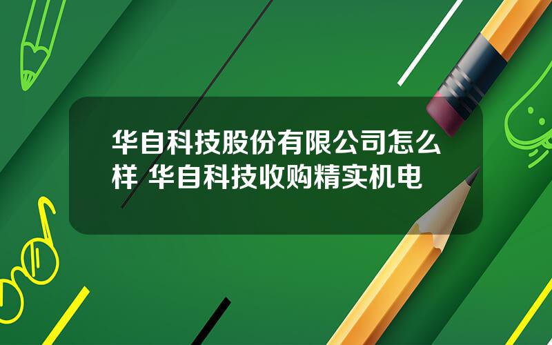 华自科技股份有限公司怎么样 华自科技收购精实机电